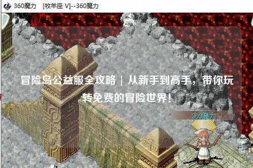 冒险岛公益服全攻略 | 从新手到高手,带你玩转免费的冒险世界!