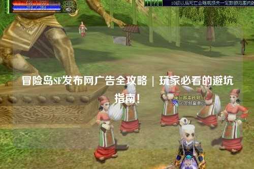 冒险岛SF发布网广告全攻略 | 玩家必看的避坑指南!
