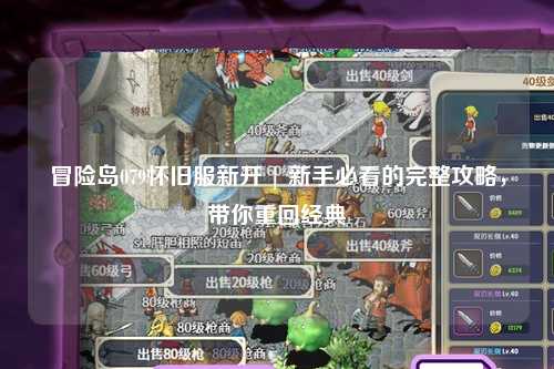 冒险岛079怀旧服新开 | 新手必看的完整攻略，带你重回经典