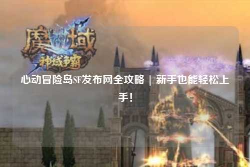 心动冒险岛SF发布网全攻略 | 新手也能轻松上手!