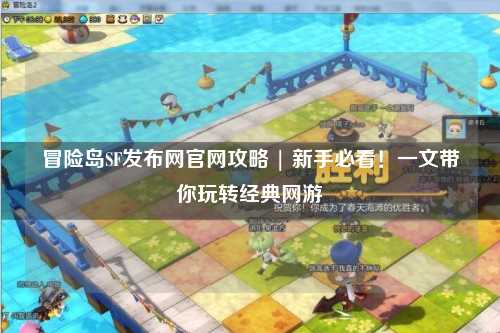 冒险岛SF发布网官网攻略 | 新手必看!一文带你玩转经典网游