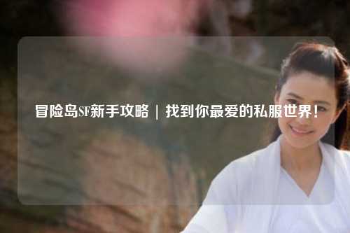 冒险岛SF新手攻略 | 找到你最爱的私服世界!