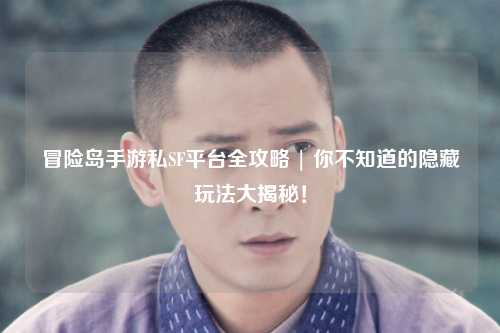 冒险岛手游私SF平台全攻略 | 你不知道的隐藏玩法大揭秘!