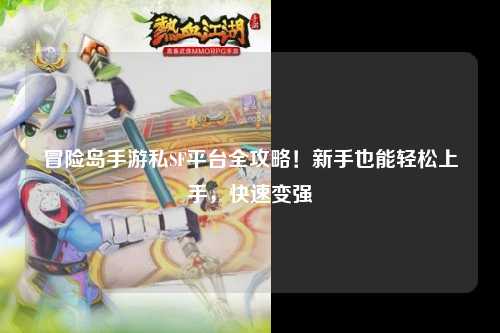 冒险岛手游私SF平台全攻略！新手也能轻松上手，快速变强