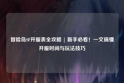 冒险岛SF开服表全攻略 | 新手必看!一文搞懂开服时间与玩法技巧