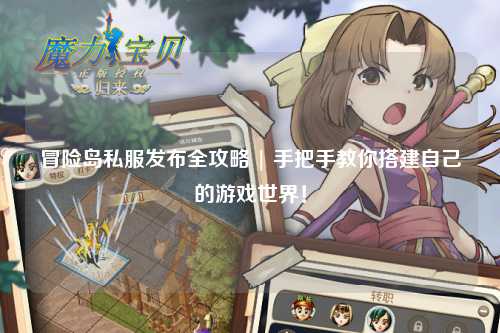 冒险岛私服发布全攻略 | 手把手教你搭建自己的游戏世界!