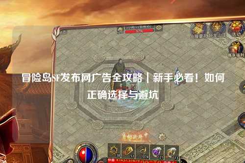 冒险岛SF发布网广告全攻略|新手必看!如何正确选择与避坑