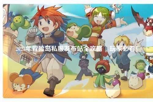 2025年冒险岛私服发布站全攻略 | 玩家必看！