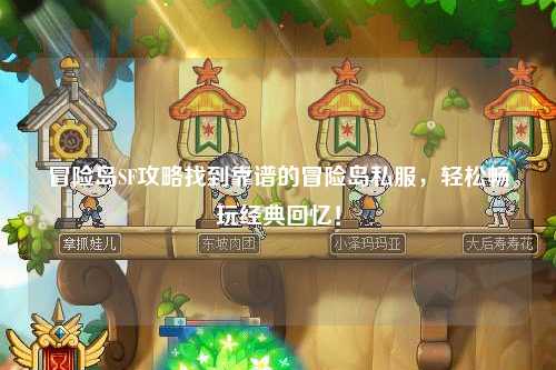 冒险岛SF攻略找到靠谱的冒险岛私服，轻松畅玩经典回忆！
