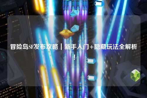 冒险岛SF发布攻略|新手入门+隐藏玩法全解析!