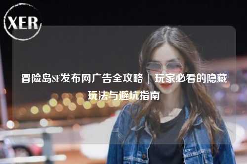 冒险岛SF发布网广告全攻略 | 玩家必看的隐藏玩法与避坑指南