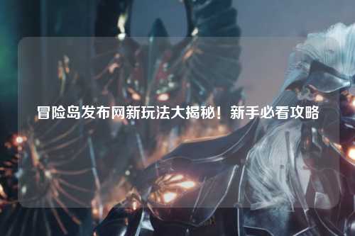 冒险岛发布网新玩法大揭秘!新手必看攻略