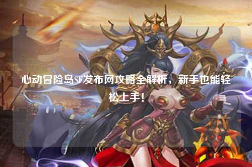 心动冒险岛SF发布网攻略全解析,新手也能轻松上手!