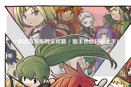 77冒险岛发布网全攻略 | 新手也能轻松上手!