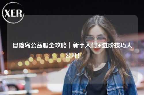 冒险岛公益服全攻略|新手入门+进阶技巧大公开!