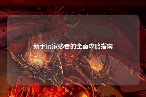 新手玩家必看的全面攻略指南