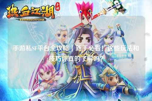 手游私SF平台全攻略｜新手必看！这些玩法和技巧你真的了解吗？