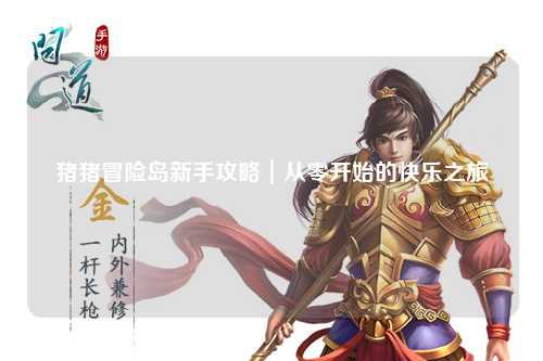 猪猪冒险岛新手攻略｜从零开始的快乐之旅