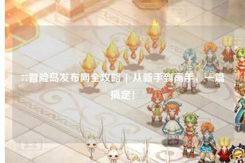 77冒险岛发布网全攻略 | 从新手到高手,一篇搞定!