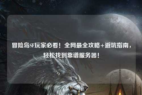 冒险岛SF玩家必看！全网最全攻略+避坑指南，轻松找到靠谱服务器！
