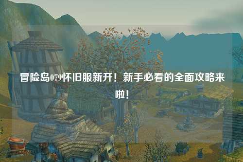 冒险岛079怀旧服新开!新手必看的全面攻略来啦!