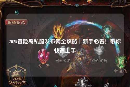 2025冒险岛私服发布网全攻略|新手必看!带你快速上手