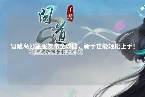 冒险岛公益服发布全攻略,新手也能轻松上手!