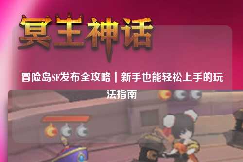 冒险岛SF发布全攻略|新手也能轻松上手的玩法指南