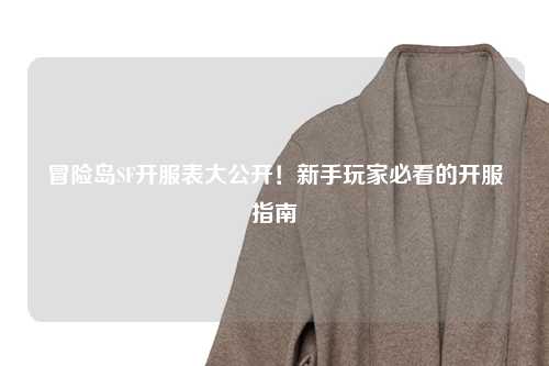 冒险岛SF开服表大公开！新手玩家必看的开服指南