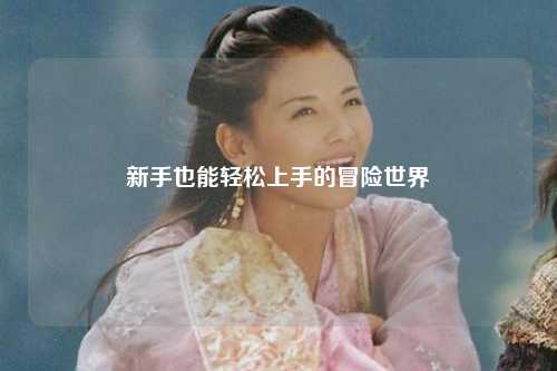 新手也能轻松上手的冒险世界