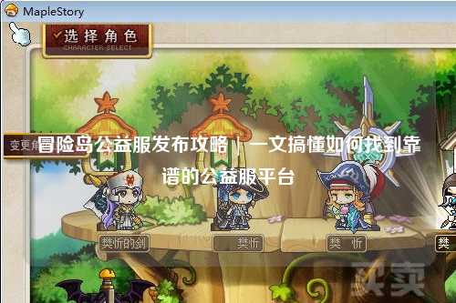 冒险岛公益服发布攻略 | 一文搞懂如何找到靠谱的公益服平台