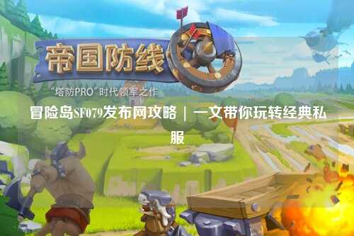 冒险岛SF079发布网攻略 | 一文带你玩转经典私服
