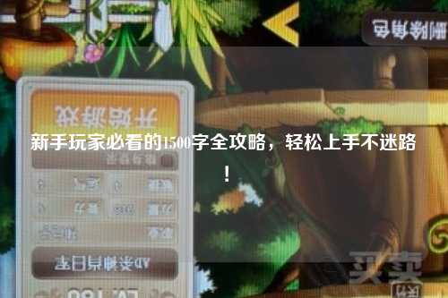 新手玩家必看的1500字全攻略,轻松上手不迷路!