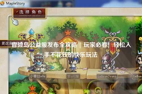 冒险岛公益服发布全攻略 | 玩家必看！轻松入手不花钱的快乐玩法