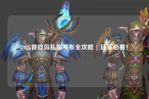 2025冒险岛私服发布全攻略 | 玩家必看！