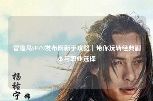 冒险岛SF079发布网新手攻略|带你玩转经典副本与职业选择