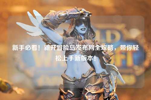 新手必看!新开冒险岛发布网全攻略,带你轻松上手新版本!