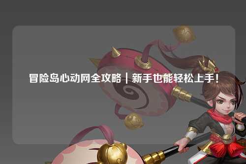 冒险岛心动网全攻略|新手也能轻松上手!