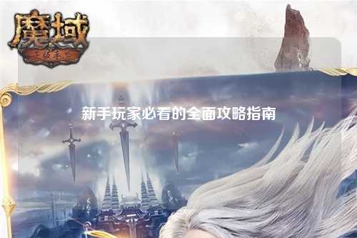 新手玩家必看的全面攻略指南