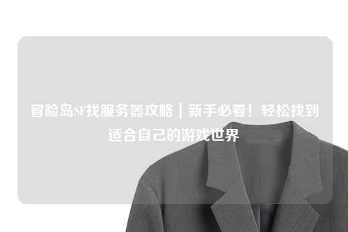 冒险岛SF找服务器攻略|新手必看!轻松找到适合自己的游戏世界