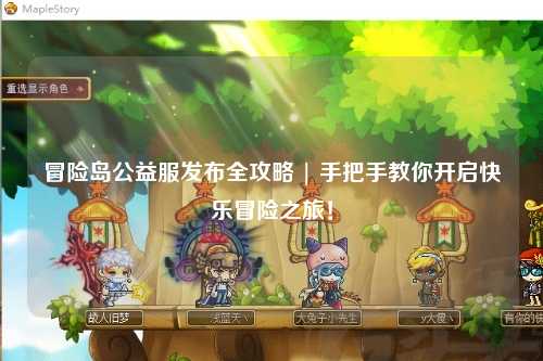 冒险岛公益服发布全攻略 | 手把手教你开启快乐冒险之旅！