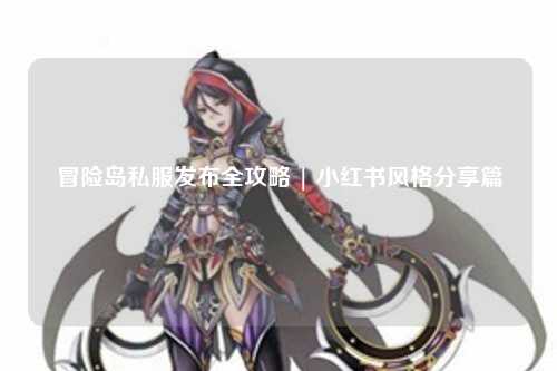 冒险岛私服发布全攻略 | 小红书风格分享篇