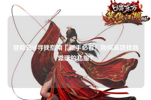 冒险岛SF寻找指南|新手必看!如何高效找到靠谱的私服?