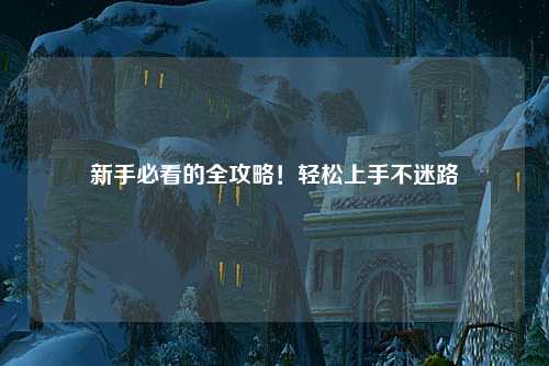 新手必看的全攻略！轻松上手不迷路✨