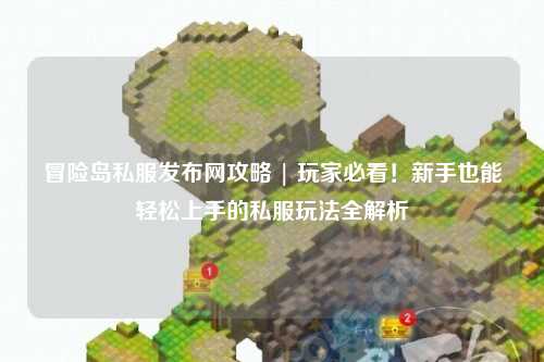 冒险岛私服发布网攻略 | 玩家必看！新手也能轻松上手的私服玩法全解析