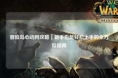 冒险岛心动网攻略｜新手也能轻松上手的全方位指南