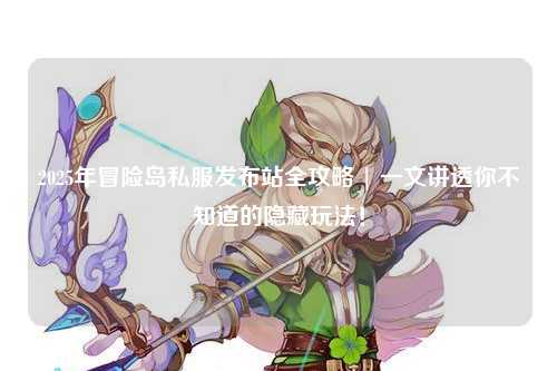 2025年冒险岛私服发布站全攻略 | 一文讲透你不知道的隐藏玩法!