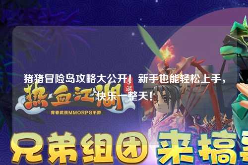 猪猪冒险岛攻略大公开!新手也能轻松上手,快乐一整天!