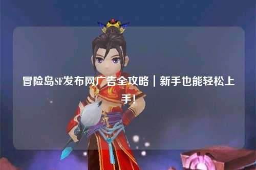 冒险岛SF发布网广告全攻略|新手也能轻松上手!