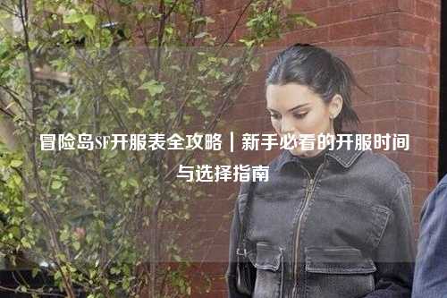 冒险岛SF开服表全攻略|新手必看的开服时间与选择指南✨